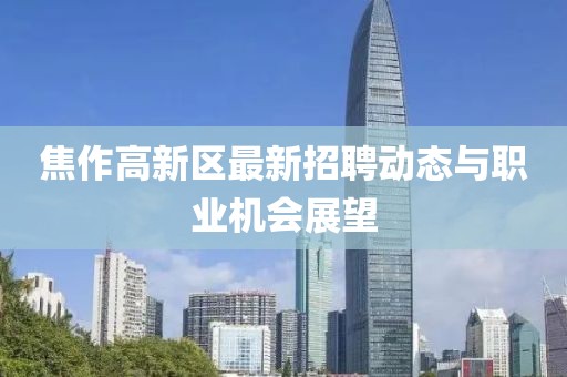 焦作高新区最新招聘动态与职业机会展望