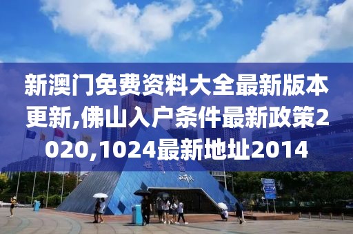 新澳门免费资料大全最新版本更新,佛山入户条件最新政策2020,1024最新地址2014