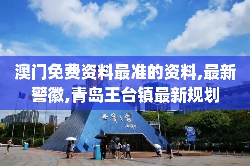 澳门免费资料最准的资料,最新警徽,青岛王台镇最新规划