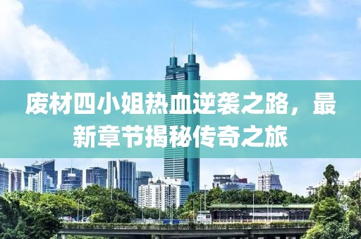 废材四小姐热血逆袭之路，最新章节揭秘传奇之旅