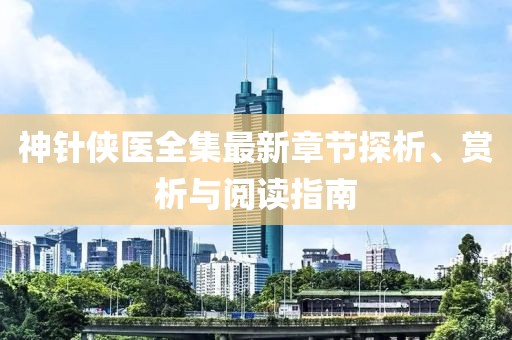 神针侠医全集最新章节探析、赏析与阅读指南