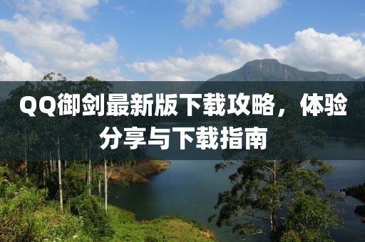 QQ御剑最新版下载攻略，体验分享与下载指南