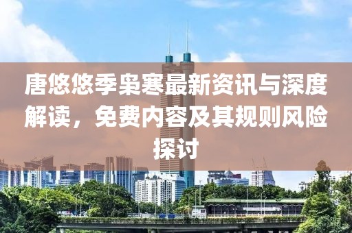 唐悠悠季枭寒最新资讯与深度解读，免费内容及其规则风险探讨