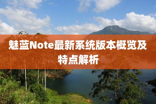 魅蓝Note最新系统版本概览及特点解析