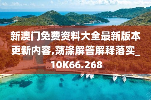 新澳门免费资料大全最新版本更新内容,荡涤解答解释落实_10K66.268