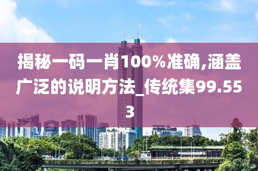 揭秘一码一肖100%准确,涵盖广泛的说明方法_传统集99.553