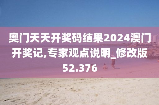 奥门天天开奖码结果2024澳门开奖记,专家观点说明_修改版52.376