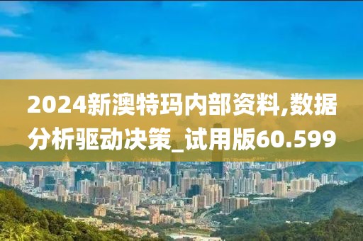 2024新澳特玛内部资料,数据分析驱动决策_试用版60.599