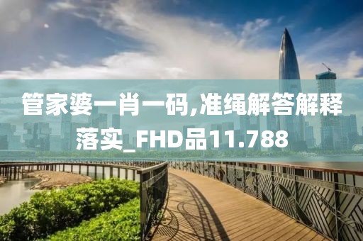 管家婆一肖一码,准绳解答解释落实_FHD品11.788