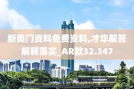 新奥门资料免费资料,才华解答解释落实_AR款32.347