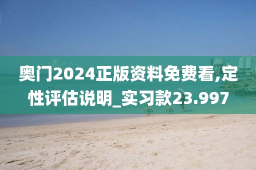 奥门2024正版资料免费看,定性评估说明_实习款23.997