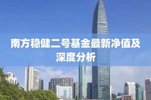 南方稳健二号基金最新净值及深度分析