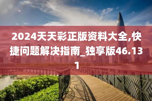 2024天天彩正版资料大全,快捷问题解决指南_独享版46.131