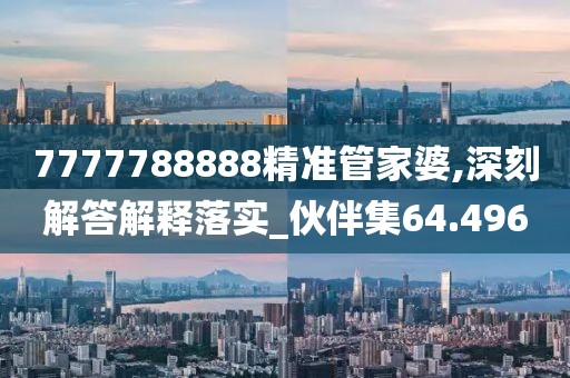 7777788888精准管家婆,深刻解答解释落实_伙伴集64.496
