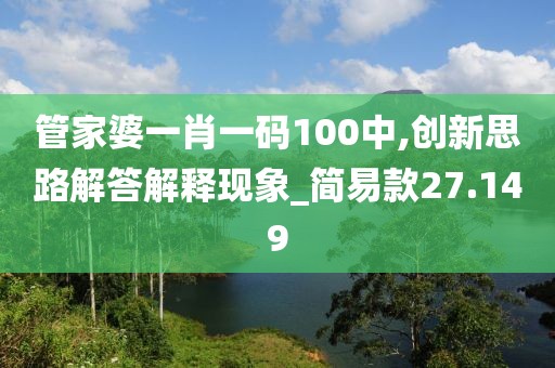 管家婆一肖一码100中,创新思路解答解释现象_简易款27.149