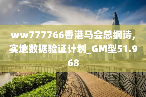ww777766香港马会总纲诗,实地数据验证计划_GM型51.968