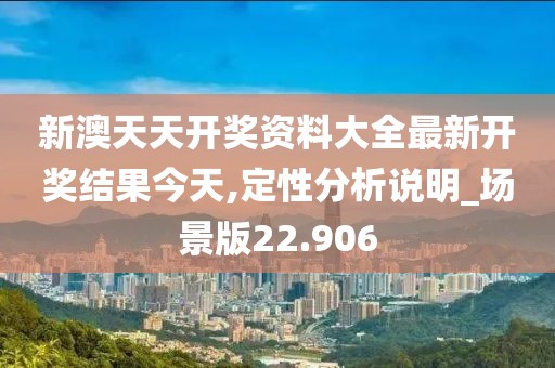 新澳天天开奖资料大全最新开奖结果今天,定性分析说明_场景版22.906