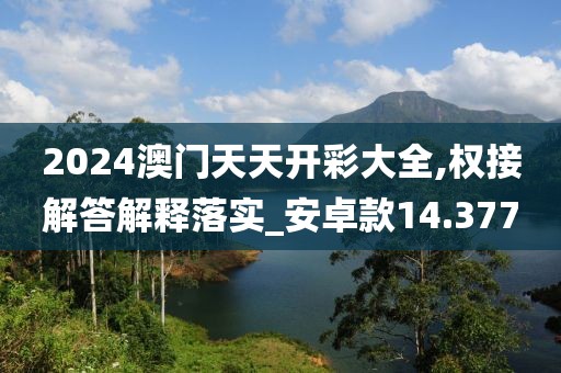 2024澳门天天开彩大全,权接解答解释落实_安卓款14.377