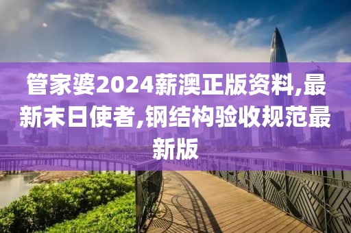 管家婆2024薪澳正版资料,最新末日使者,钢结构验收规范最新版