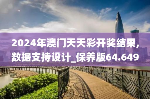 2024年澳门天天彩开奖结果,数据支持设计_保养版64.649