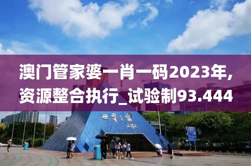 澳门管家婆一肖一码2023年,资源整合执行_试验制93.444