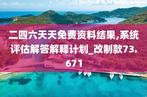 二四六天天免费资料结果,系统评估解答解释计划_改制款73.671