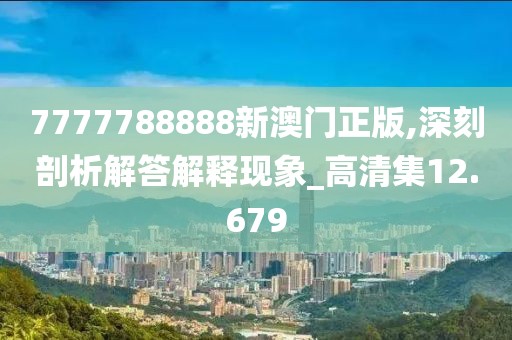 7777788888新澳门正版,深刻剖析解答解释现象_高清集12.679