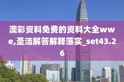 澳彩资料免费的资料大全wwe,圣洁解答解释落实_set43.26
