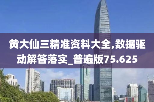 黄大仙三精准资料大全,数据驱动解答落实_普遍版75.625