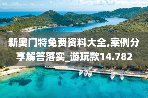 新奥门特免费资料大全,案例分享解答落实_游玩款14.782