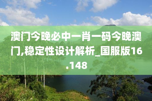 澳门今晚必中一肖一码今晚澳门,稳定性设计解析_国服版16.148