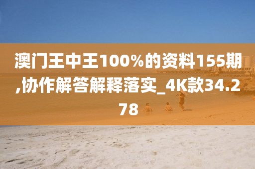 澳门王中王100%的资料155期,协作解答解释落实_4K款34.278