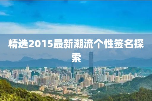 精选2015最新潮流个性签名探索