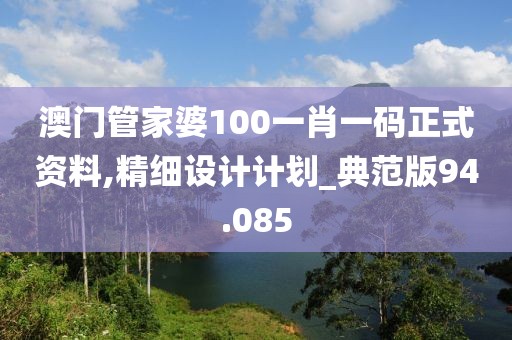 澳门管家婆100一肖一码正式资料,精细设计计划_典范版94.085