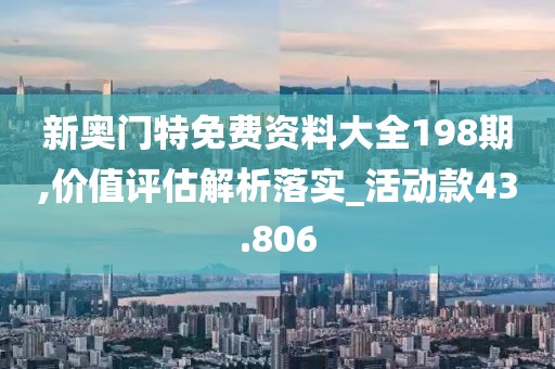 新奥门特免费资料大全198期,价值评估解析落实_活动款43.806