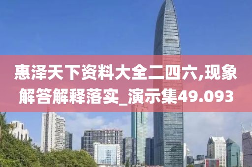 惠泽天下资料大全二四六,现象解答解释落实_演示集49.093