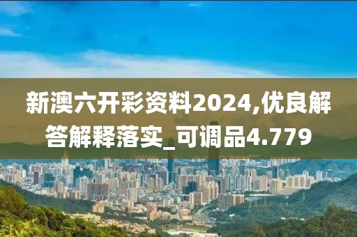 新澳六开彩资料2024,优良解答解释落实_可调品4.779
