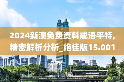 2024新澳免费资料成语平特,精密解析分析_绝佳版15.001