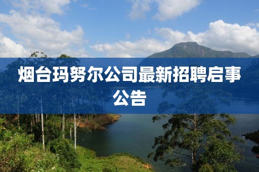 烟台玛努尔公司最新招聘启事公告