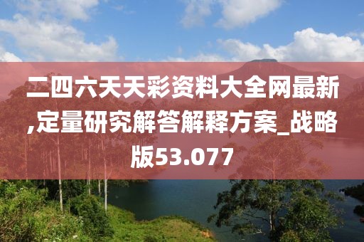 二四六天天彩资料大全网最新,定量研究解答解释方案_战略版53.077