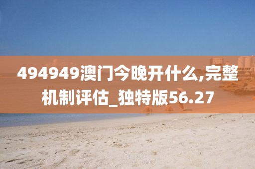 494949澳门今晚开什么,完整机制评估_独特版56.27