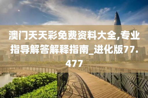 澳门天天彩免费资料大全,专业指导解答解释指南_进化版77.477