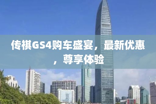 传祺GS4购车盛宴，最新优惠，尊享体验