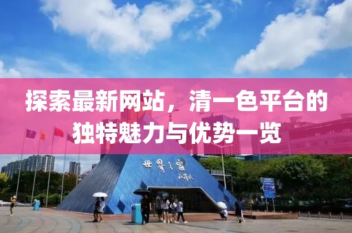 探索最新网站，清一色平台的独特魅力与优势一览