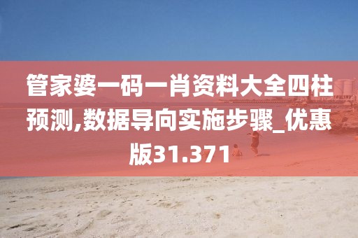 管家婆一码一肖资料大全四柱预测,数据导向实施步骤_优惠版31.371