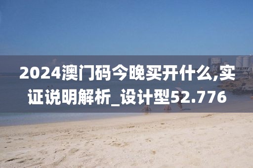 2024澳门码今晚买开什么,实证说明解析_设计型52.776