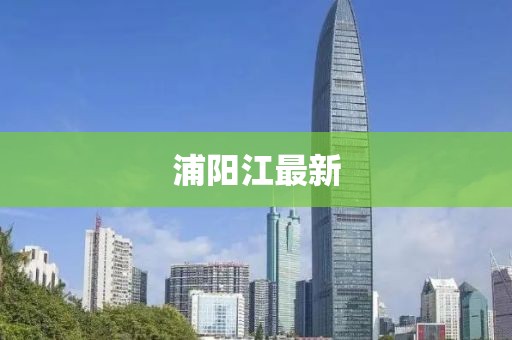 浦阳江最新