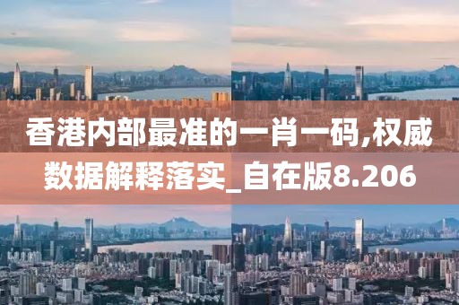 香港内部最准的一肖一码,权威数据解释落实_自在版8.206