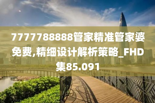 7777788888管家精准管家婆免费,精细设计解析策略_FHD集85.091