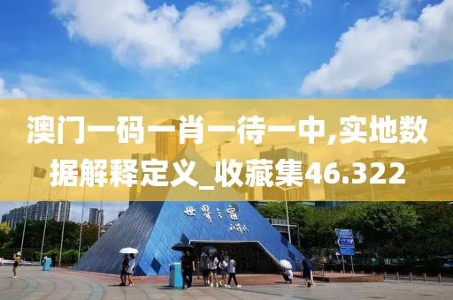 澳门一码一肖一待一中,实地数据解释定义_收藏集46.322